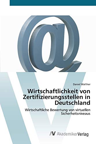 Wirtschaftlichkeit von Zertifizierungsstellen in Deutschland: Wirtschaftliche Bewertung von virtuellen Sicherheitsniveaus (German Edition) (9783639402117) by Walther, Daniel