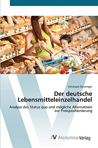 Der deutsche Lebensmitteleinzelhandel: Analyse des Status quo und mögliche Alternativen zur Preispositionierung - Denzinger, Christoph