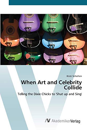 9783639405859: When Art and Celebrity Collide: Telling the Dixie Chicks to 'Shut up and Sing'