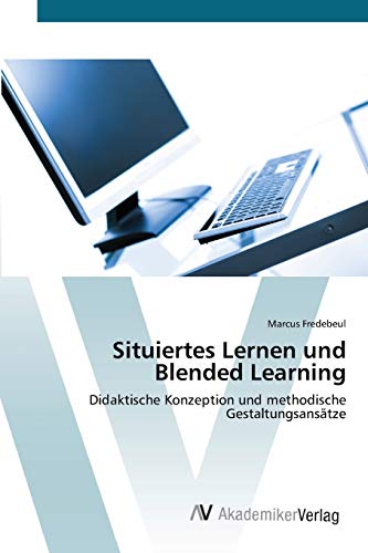 Beispielbild fr Situiertes Lernen und Blended Learning: Didaktische Konzeption und methodische Gestaltungsanstze zum Verkauf von medimops