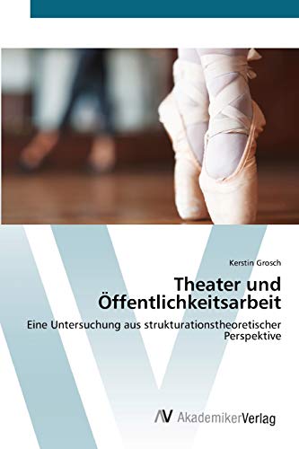 Stock image for Theater und ffentlichkeitsarbeit: Eine Untersuchung aus strukturationstheoretischer Perspektive (German Edition) for sale by Lucky's Textbooks