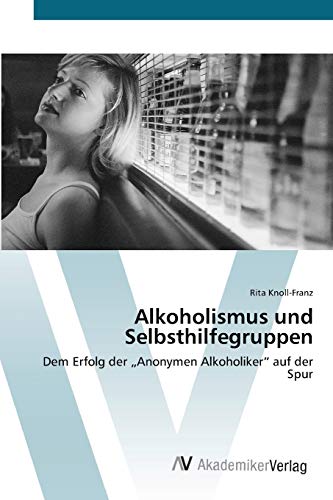 9783639409963: Alkoholismus und Selbsthilfegruppen: Dem Erfolg der „Anonymen Alkoholiker“ auf der Spur