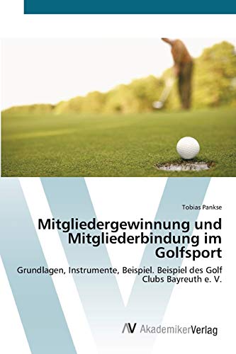 Imagen de archivo de Mitgliedergewinnung und Mitgliederbindung im Golfsport: Grundlagen, Instrumente, Beispiel. Beispiel des Golf Clubs Bayreuth e. V. (German Edition) a la venta por Lucky's Textbooks