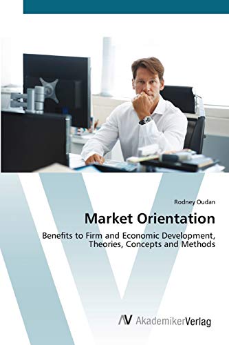 Stock image for Market Orientation: Benefits to Firm and Economic Development, Theories, Concepts and Methods for sale by Lucky's Textbooks