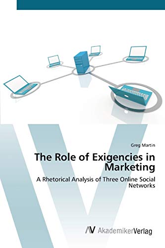 The Role of Exigencies in Marketing: A Rhetorical Analysis of Three Online Social Networks (9783639413458) by Martin, Greg