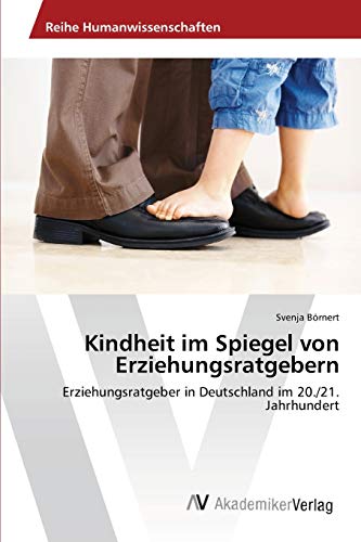 9783639413533: Kindheit im Spiegel von Erziehungsratgebern: Erziehungsratgeber in Deutschland im 20./21. Jahrhundert (German Edition)
