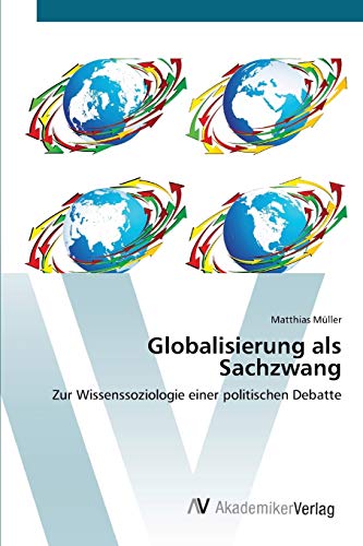 Globalisierung als Sachzwang: Zur Wissenssoziologie einer politischen Debatte (German Edition) (9783639413953) by MÃ¼ller, Matthias