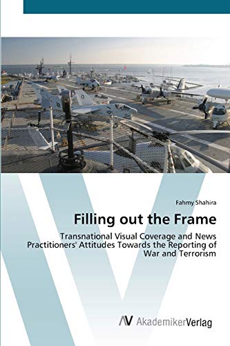 Stock image for Filling out the Frame: Transnational Visual Coverage and News Practitioners' Attitudes Towards the Reporting of War and Terrorism for sale by Lucky's Textbooks