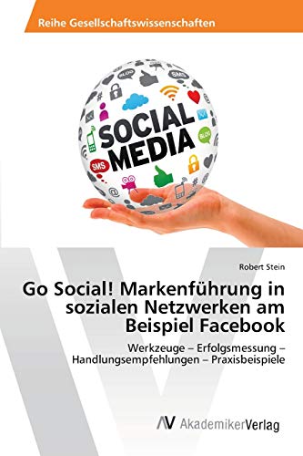 Go Social! MarkenfÃ¼hrung in sozialen Netzwerken am Beispiel Facebook: Werkzeuge â€“ Erfolgsmessung â€“ Handlungsempfehlungen â€“ Praxisbeispiele (German Edition) (9783639414523) by Stein, Robert