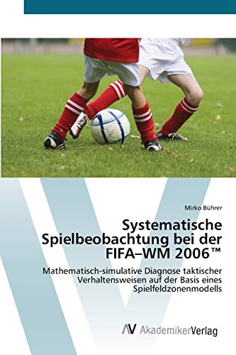 9783639415391: Systematische Spielbeobachtung bei der FIFA-WM 2006™: Mathematisch-simulative Diagnose taktischer Verhaltensweisen auf der Basis eines Spielfeldzonenmodells