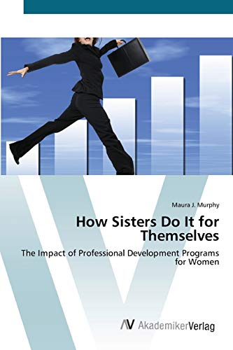 9783639418545: How Sisters Do It for Themselves: The Impact of Professional Development Programs for Women