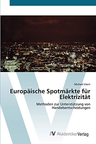 EuropÃ¤ische SpotmÃ¤rkte fÃ¼r ElektrizitÃ¤t: Methoden zur UnterstÃ¼tzung von Handelsentscheidungen (German Edition) (9783639419757) by Ebert, Michael