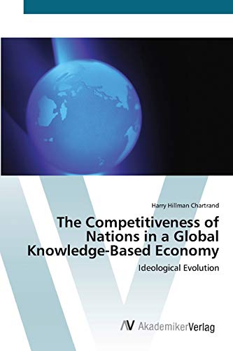 The Competitiveness of Nations in a Global Knowledge-Based Economy : Ideological Evolution - Harry Hillman Chartrand