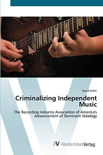 9783639421514: Criminalizing Independent Music: The Recording Industry Association of America's Advancement of Dominant Ideology