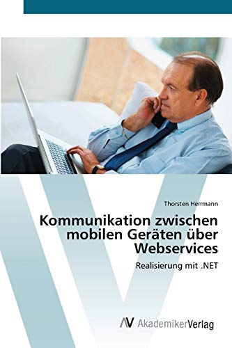 Kommunikation zwischen mobilen Geräten über Webservices : Realisierung mit .NET - Thorsten Herrmann