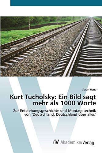 Kurt Tucholsky: Ein Bild sagt mehr als 1000 Worte: Zur Entstehungsgeschichte und Montagetechnik von "Deutschland, Deutschland Ã¼ber alles" (German Edition) (9783639429374) by Hans, Sarah