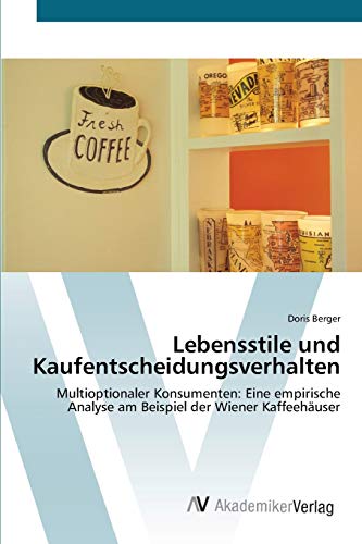 Lebensstile und Kaufentscheidungsverhalten: Multioptionaler Konsumenten: Eine empirische Analyse am Beispiel der Wiener KaffeehÃ¤user (German Edition) (9783639429381) by Berger, Doris