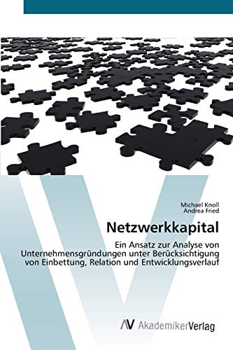 Netzwerkkapital: Ein Ansatz zur Analyse von UnternehmensgrÃ¼ndungen unter BerÃ¼cksichtigung von Einbettung, Relation und Entwicklungsverlauf (German Edition) (9783639429503) by Knoll, Michael; Fried, Andrea
