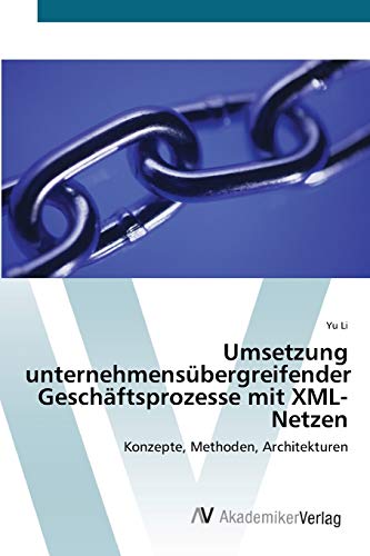 Umsetzung unternehmensÃ¼bergreifender GeschÃ¤ftsprozesse mit XML-Netzen: Konzepte, Methoden, Architekturen (German Edition) (9783639429732) by Li, Yu