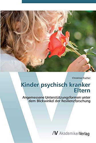 Kinder psychisch kranker Eltern: Angemessene Unterstützungsformen unter dem Blickwinkel der Resilienzforschung (German Edition) - Fischer, Christine