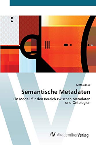 Imagen de archivo de Semantische Metadaten: Ein Modell fr den Bereich zwischen Metadaten und Ontologien (German Edition) a la venta por Lucky's Textbooks