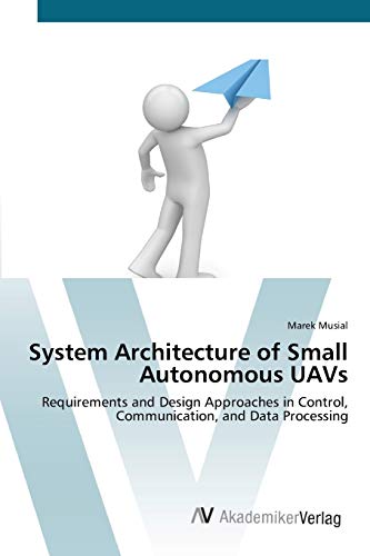 Imagen de archivo de System Architecture of Small Autonomous UAVs: Requirements and Design Approaches in Control, Communication, and Data Processing a la venta por Lucky's Textbooks