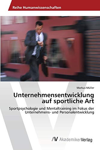 Unternehmensentwicklung auf sportliche Art: Sportpsychologie und Mentaltraining im Fokus der Unternehmens- und Personalentwicklung (German Edition) (9783639439601) by MÃ¼ller, Markus
