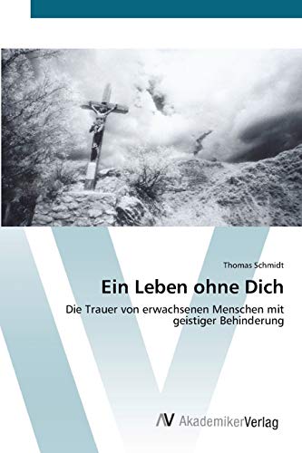 Ein Leben ohne Dich: Die Trauer von erwachsenen Menschen mit geistiger Behinderung (German Edition) (9783639440003) by Schmidt, Thomas