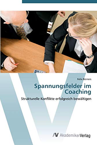 Spannungsfelder im Coaching : Strukturelle Konflikte erfolgreich bewältigen - Felix Reiners