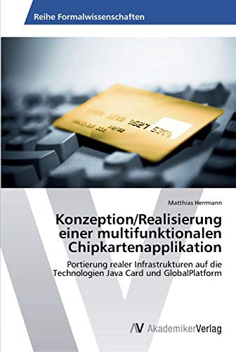 Konzeption/Realisierung einer multifunktionalen Chipkartenapplikation: Portierung realer Infrastrukturen auf die Technologien Java Card und GlobalPlatform (German Edition) (9783639448580) by Herrmann, Matthias