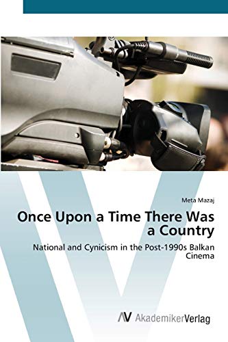 Once Upon a Time There Was a Country: National and Cynicism in the Post-1990s Balkan Cinema (9783639449181) by Mazaj, Meta