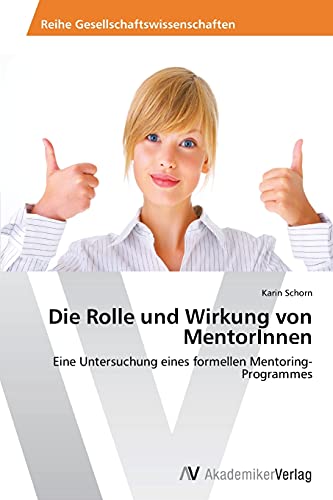 Die Rolle und Wirkung von MentorInnen: Eine Untersuchung eines formellen Mentoring-Programmes (German Edition) (9783639453263) by Schorn, Karin