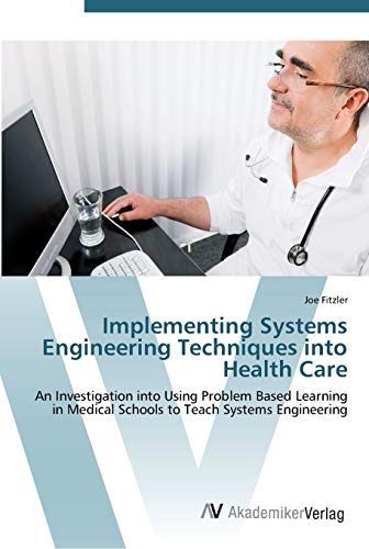 Stock image for Implementing Systems Engineering Techniques into Health Care: An Investigation into Using Problem Based Learning in Medical Schools to Teach Systems Engineering for sale by Lucky's Textbooks