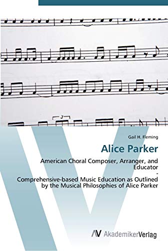 Stock image for Alice Parker: American Choral Composer, Arranger, and Educator - Comprehensive-based Music Education as Outlined by the Musical Philosophies of Alice Parker for sale by Lucky's Textbooks