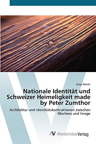 Nationale Identität und Schweizer Heimeligkeit made by Peter Zumthor: Architektur und Identitätskontruktionen zwischen Klischees und Image (German Edition) - Marek, Katja