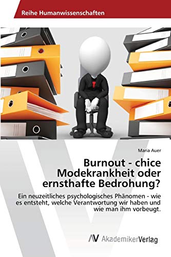 Burnout - chice Modekrankheit oder ernsthafte Bedrohung?: Ein neuzeitliches psychologisches Phänomen - wie es entsteht, welche Verantwortung wir haben und wie man ihm vorbeugt. - Auer, Maria