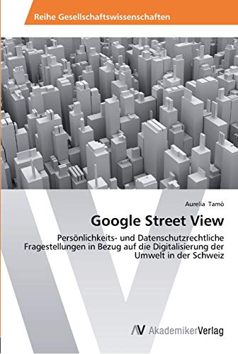 9783639464818: Google Street View: Persnlichkeits- und Datenschutzrechtliche Fragestellungen in Bezug auf die Digitalisierung der Umwelt in der Schweiz