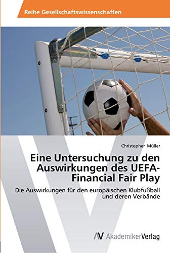 Eine Untersuchung zu den Auswirkungen des UEFA-Financial Fair Play: Die Auswirkungen fÃ¼r den europÃ¤ischen KlubfuÃŸball und deren VerbÃ¤nde (German Edition) (9783639465907) by MÃ¼ller, Christopher