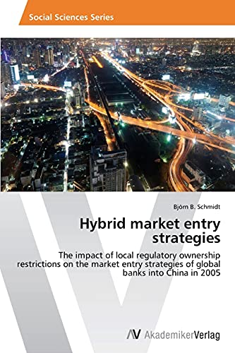 9783639468885: Hybrid market entry strategies: The impact of local regulatory ownership restrictions on the market entry strategies of global banks into China in 2005