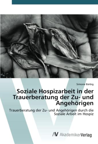 9783639478037: Soziale Hospizarbeit in der Trauerberatung der Zu- und Angehrigen: Trauerberatung der Zu- und Angehrigen durch die Soziale Arbeit im Hospiz