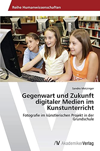 Stock image for Gegenwart und Zukunft digitaler Medien im Kunstunterricht: Fotografie im kunstlerischen Projekt in der Grundschule for sale by Chiron Media