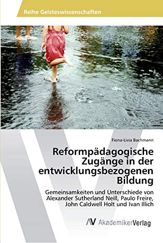 Beispielbild fr Reformpdagogische Zugnge in der entwicklungsbezogenen Bildung: Gemeinsamkeiten und Unterschiede von Alexander Sutherland Neill, Paulo Freire, John Caldwell Holt und Ivan Illich (German Edition) zum Verkauf von Lucky's Textbooks