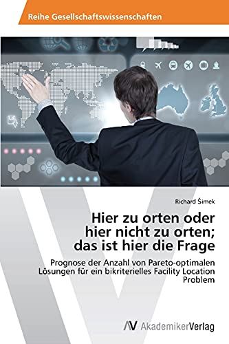 9783639493009: Hier zu orten oder hier nicht zu orten; das ist hier die Frage: Prognose der Anzahl von Pareto-optimalen Lsungen fr ein bikriterielles Facility Location Problem (German Edition)