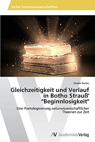 Stock image for Gleichzeitigkeit und Verlauf in Botho Strau' "Beginnlosigkeit": Eine Poetologisierung naturwissenschaftlicher Theorien zur Zeit (German Edition) for sale by Lucky's Textbooks