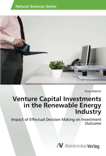 Imagen de archivo de Venture Capital Investments In The Renewable Energy Industry: Impact Of Effectual Decision Making On Investment Outcome a la venta por Revaluation Books