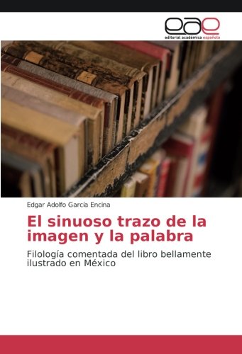 9783639532685: El sinuoso trazo de la imagen y la palabra: Filologa comentada del libro bellamente ilustrado en Mxico