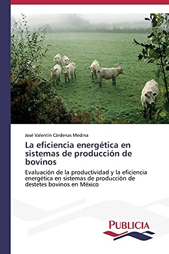 Imagen de archivo de La eficiencia energtica en sistemas de produccin de bovinos: Evaluacin de la productividad y la eficiencia energtica en sistemas de produccin de destetes bovinos en Mxico (Spanish Edition) a la venta por Lucky's Textbooks