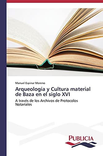 Imagen de archivo de Arqueologa y Cultura material de Baza en el siglo XVI: A travs de los Archivos de Protocolos Notariales (Spanish Edition) a la venta por Lucky's Textbooks