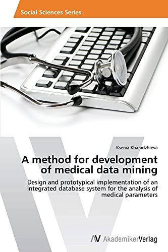 Stock image for A method for development of medical data mining: Design and prototypical implementation of an integrated database system for the analysis of medical parameters for sale by Lucky's Textbooks
