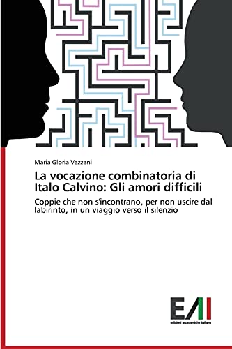 9783639655209: La vocazione combinatoria di Italo Calvino: Gli amori difficili: Coppie che non s'incontrano, per non uscire dal labirinto, in un viaggio verso il silenzio